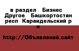  в раздел : Бизнес » Другое . Башкортостан респ.,Караидельский р-н